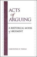 Acts of Arguing di Christopher W. Tindale edito da STATE UNIV OF NEW YORK PR