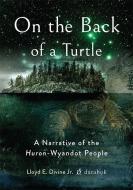 On the Back of a Turtle: A Narrative of the Huron-Wyandot People di Lloyd E. Divine Jr edito da OHIO ST UNIV PR