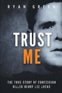 Trust Me: The True Story of Confession Killer Henry Lee Lucas di Ryan Green edito da INDEPENDENTLY PUBLISHED