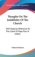 Thoughts on the Infallibility of the Church: With Especial Reference to the Creed of Pope Pius IV (1861) di Edmund Maturin edito da Kessinger Publishing