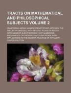 Tracts on Mathematical and Philosophical Subjects Volume 2; Comprising Among Numerous Important Articles, the Theory of Bridges, with Several Plans of di Charles Hutton edito da Rarebooksclub.com