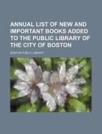 Annual List of New and Important Books Added to the Public Library of the City of Boston di Boston Public Library edito da Rarebooksclub.com