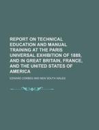 Report on Technical Education and Manual Training at the Paris Universal Exhibition of 1889, and in Great Britain, France, and the United States of Am di Edward Combes edito da Rarebooksclub.com