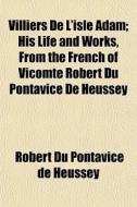 Villiers De L'isle Adam; His Life And Works, From The French Of Vicomte Robert Du Pontavice De Heussey di Robert Du Pontavice De Heussey edito da General Books Llc