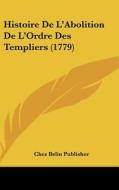 Histoire de L'Abolition de L'Ordre Des Templiers (1779) di Belin Publisher Chez Belin Publisher, Chez Belin Publisher edito da Kessinger Publishing