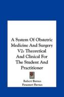 A System of Obstetric Medicine and Surgery V2: Theoretical and Clinical for the Student and Practitioner di Robert Barnes, Fancourt Barnes edito da Kessinger Publishing