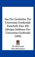 Aus Der Geschichte Der Universitat Greifswald: Festschrift Zum 450 Jahrigen Jubilaum Der Universitat Greifswald (1906) di M. Wehrmann, Otto Heinemann edito da Kessinger Publishing