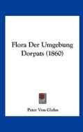 Flora Der Umgebung Dorpats (1860) di Peter Von Glehn edito da Kessinger Publishing