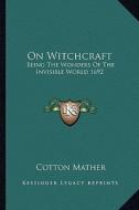 On Witchcraft: Being the Wonders of the Invisible World 1692 di Cotton Mather edito da Kessinger Publishing