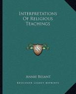 Interpretations of Religious Teachings di Annie Wood Besant edito da Kessinger Publishing