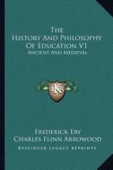 The History and Philosophy of Education V1: Ancient and Medieval di Frederick Eby, Charles Flinn Arrowood edito da Kessinger Publishing