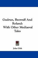 Gudrun, Beowulf and Roland: With Other Mediaeval Tales di John Gibb edito da Kessinger Publishing