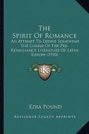 The Spirit of Romance: An Attempt to Define Somewhat the Charm of the Pre-Renaissance Literature of Latin Europe (1910) di Ezra Pound edito da Kessinger Publishing