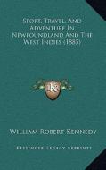 Sport, Travel, and Adventure in Newfoundland and the West Indies (1885) di William Robert Kennedy edito da Kessinger Publishing