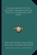 Second Report of the Record Commissioners of the City of Boston, 1877 (1877) di William Henry Whitmore, William S. Appleton edito da Kessinger Publishing