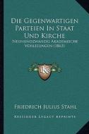 Die Gegenwartigen Parteien in Staat Und Kirche: Neunundzwanzig Akademische Vorlesungen (1863) di Friedrich Julius Stahl edito da Kessinger Publishing