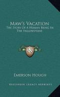 Maw's Vacation: The Story of a Human Being in the Yellowstone di Emerson Hough edito da Kessinger Publishing
