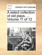 A Select Collection Of Old Plays. ... Volume 11 Of 12 di Multiple Contributors edito da Gale Ecco, Print Editions