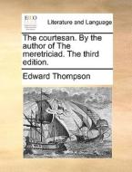 The Courtesan. By The Author Of The Meretriciad. The Third Edition. di Edward Thompson edito da Gale Ecco, Print Editions