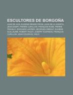 Escultores de Borgoña di Fuente Wikipedia edito da Books LLC, Reference Series