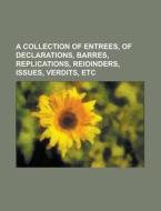 A Collection Of Entrees, Of Declarations, Barres, Replications, Reioinders, Issues, Verdits, Etc di Anonymous edito da Rarebooksclub.com