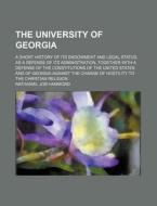 The University Of Georgia; A Short History Of Its Endowment And Legal Status, As A Defense Of Its Administration, Together With A Defense Of The Const di Nathaniel Job Hammond edito da General Books Llc
