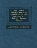 Sir Thomas Meautys, Secretary to Lord Bacon, and His Friends di Alice Chambers Bunten edito da Nabu Press