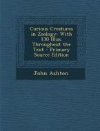 Curious Creatures in Zoology: With 130 Illus. Throughout the Text di John Ashton edito da Nabu Press