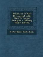 Etude Sur Le Role de L'Accent Latin Dans La Langue Francaise di Gaston Bruno Paulin Paris edito da Nabu Press