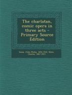 The Charlatan, Comic Opera in Three Acts di John Philip Sousa, Charles Klein edito da Nabu Press