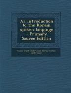 An Introduction to the Korean Spoken Language - Primary Source Edition di Horace Grant Underwood edito da Nabu Press