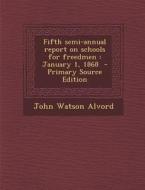 Fifth Semi-Annual Report on Schools for Freedmen: January 1, 1868 di John Watson Alvord edito da Nabu Press