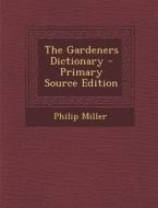 The Gardeners Dictionary di Philip Miller edito da Nabu Press