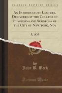 An Introductory Lecture, Delivered At The College Of Physicians And Surgeons Of The City Of New York, Nov di John B Beck edito da Forgotten Books