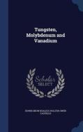 Tungsten, Molybdenum And Vanadium di Edwin Snow Boalich, Walter Owen Castello edito da Sagwan Press