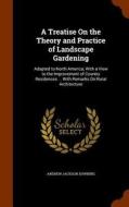 A Treatise On The Theory And Practice Of Landscape Gardening di Andrew Jackson Downing edito da Arkose Press