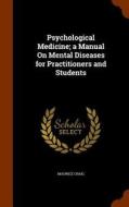 Psychological Medicine; A Manual On Mental Diseases For Practitioners And Students di Maurice Craig edito da Arkose Press