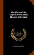 The Works Of The English Poets, From Chaucer To Cowper; di Alexander Chalmers edito da Arkose Press