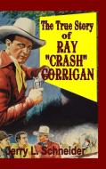 The True Story of Ray "Crash" Corrigan di Jerry L Schneider edito da Lulu.com