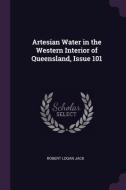 Artesian Water in the Western Interior of Queensland, Issue 101 di Robert Logan Jack edito da CHIZINE PUBN