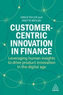 Customer-Centric Innovation in Finance: Leveraging Human Insights to Drive Product Innovation in the Digital Age di Erin B. Taylor, Anette Broløs edito da KOGAN PAGE