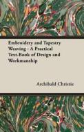 Embroidery and Tapestry Weaving - A Practical Text-Book of Design and Workmanship di Archibald Christie edito da Pomona Press