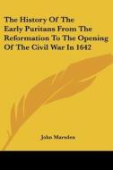 The History Of The Early Puritans From The Reformation To The Opening Of The Civil War In 1642 di John Marsden edito da Kessinger Publishing Co