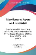 Miscellaneous Papers And Researches: Especially On The Safety Lamp, And Flame, And On The Protection Of The Copper Sheathing Of Ships, From 1815 To 18 di Humphry Davy edito da Kessinger Publishing, Llc