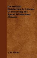 On Artificial Disinfection as a Means of Preventing the Spread of Infectious Diseases di J. H. Timins edito da READ BOOKS