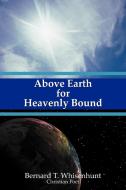 Above Earth for Heavenly Bound di Bernard T. Whisenhunt edito da Westbow Press