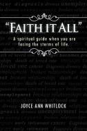 Faith It All: A Spiritual Guide When You Are Facing the Storms of Life. di Joyce Ann Whitlock edito da AUTHORHOUSE