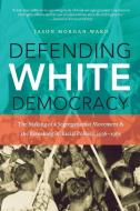 Defending White Democracy di Jason Morgan Ward edito da The University of North Carolina Press