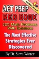 ACT Prep Red Book - 320 Math Problems with Solutions: The Most Effective Strategies Ever Discovered di Steve Warner, Dr Steve Warner, Jeff Kolby edito da Createspace