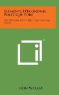 Elements D'Economie Politique Pure: Ou Theorie de La Richesse Sociale (1874) di Leon Walras edito da Literary Licensing, LLC